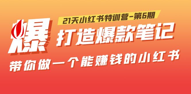 【副业项目5676期】21天小红书特训营-第6期，打造爆款笔记，带你做一个能赚钱的小红书-奇才轻创