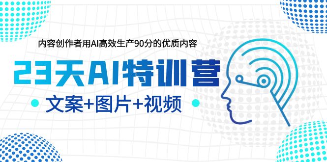 【副业项目5677期】23天AI特训营，内容创作者用AI高效生产90分的优质内容，文案+图片+视频-奇才轻创