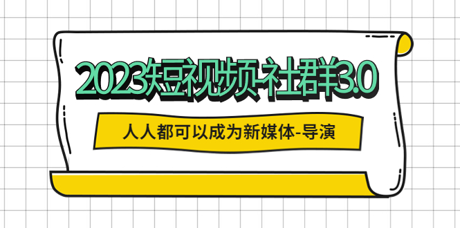 【副业项目5653期】2023短视频-社群3.0，人人都可以成为新媒体-导演 (包含内部社群直播课全套)-奇才轻创