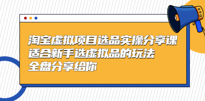 【副业项目5439期】黄岛主-淘宝虚拟项目选品实操分享课，适合新手选虚拟品的玩法 全盘分享给你-奇才轻创