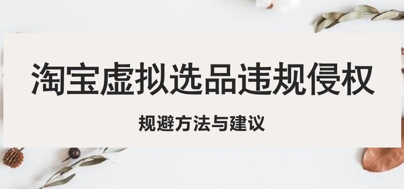 【副业项目5507期】淘宝虚拟违规侵权规避方法与建议，6个部分详细讲解，做虚拟资源必看-奇才轻创