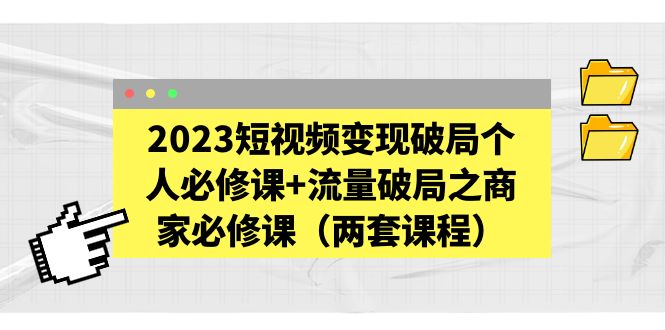 【副业项目5556期】2023短视频变现破局个人必修课+流量破局之商家必修课（两套课程）-奇才轻创