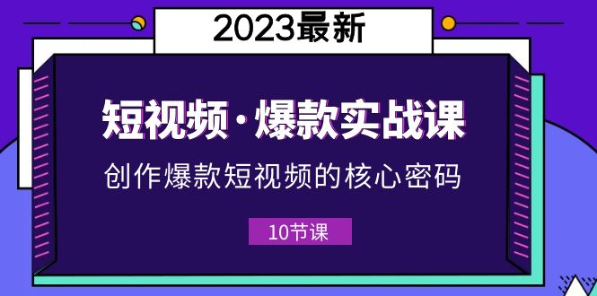 【副业项目5959期】2023短视频·爆款实战课，创作·爆款短视频的核心·密码（10节视频课）-奇才轻创