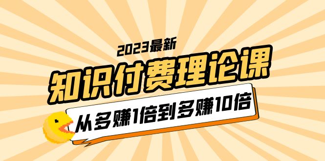 【副业项目5967期】2023知识付费理论课，从多赚1倍到多赚10倍（10节视频课）-奇才轻创