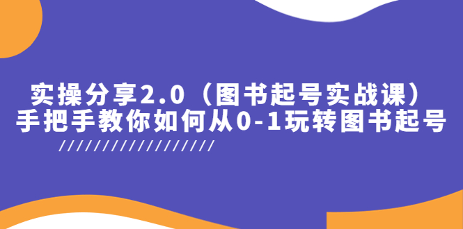 【副业项目5847期】实操分享2.0（图书起号实战课），手把手教你如何从0-1玩转图书起号！-奇才轻创