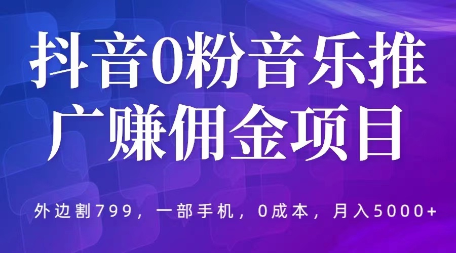 【副业项目5853期】抖音0粉音乐推广赚佣金项目，外边割799，一部手机0成本就可操作，月入5000+-奇才轻创