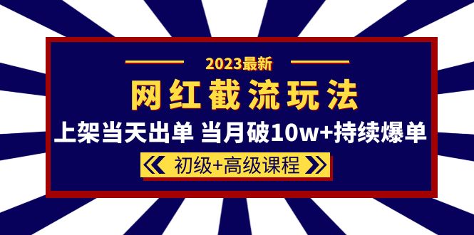 【副业项目5862期】2023网红·同款截流玩法【初级+高级课程】上架当天出单 当月破10w+持续爆单-奇才轻创