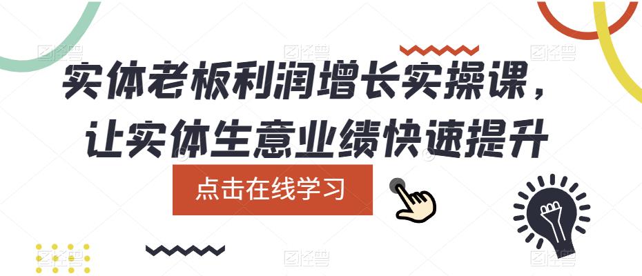 【副业项目5865期】实体老板利润-增长实战课，让实体生意业绩快速提升-奇才轻创