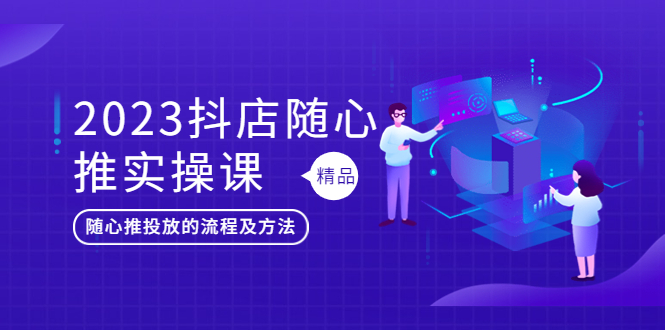 【副业项目5699期】2023抖店随心推实操课，搞懂抖音小店随心推投放的流程及方法-奇才轻创