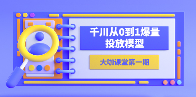 【副业项目5922期】蝉妈妈-大咖课堂第一期，千川从0到1爆量投放模型（23节视频课）-奇才轻创