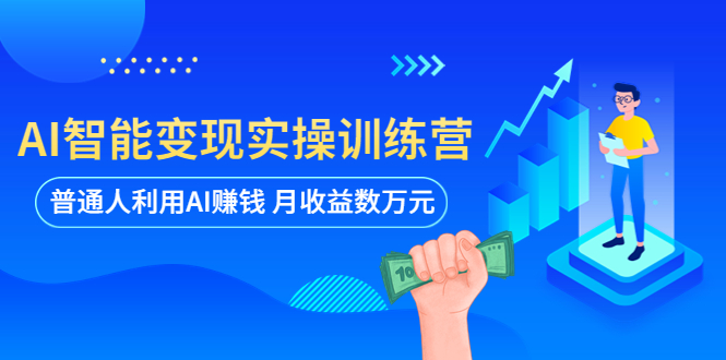 【副业项目5934期】AI智能变现实操训练营：普通人利用AI赚钱 月收益数万元（全套课程+文档）-奇才轻创