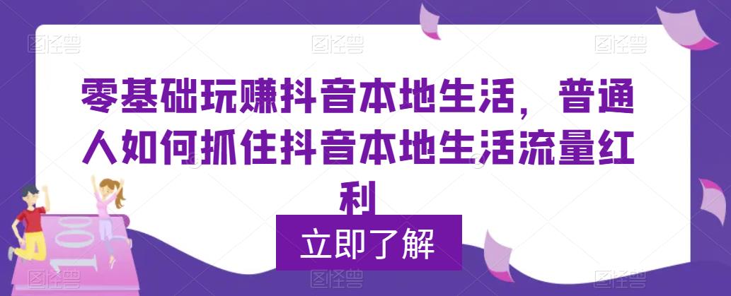 【副业项目5913期】0基础玩赚抖音同城本地生活，普通人如何抓住抖音本地生活流量红利-奇才轻创