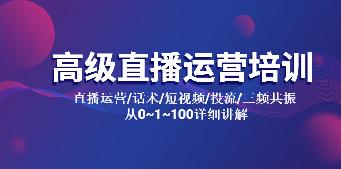 【副业项目5791期】高级直播运营培训 直播运营/话术/短视频/投流/三频共振 从0~1~100详细讲解-奇才轻创