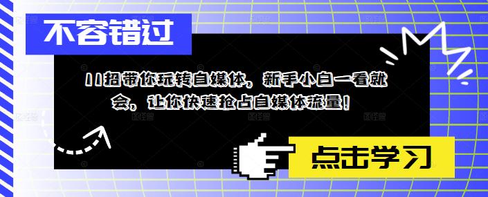 【副业项目5687期】11招带你玩转自媒体，新手小白一看就会，让你快速抢占自媒体流量-奇才轻创