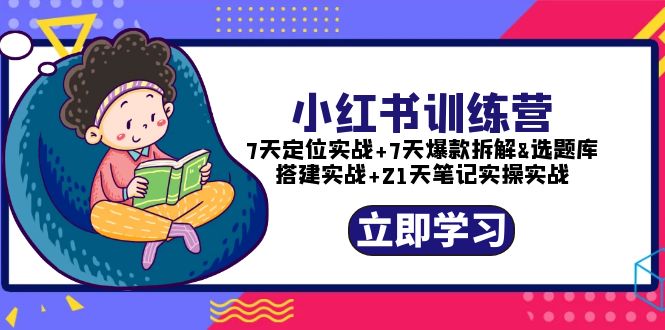 【副业项目5782期】小红书训练营：7天定位实战+7天爆款拆解+选题库搭建实战+21天笔记实操实战-奇才轻创