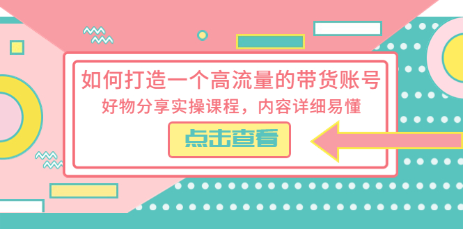 【副业项目5813期】如何打造一个高流量的带货账号，好物分享实操课程，内容详细易懂-奇才轻创