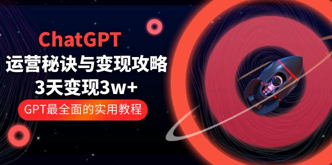 【副业项目5815期】ChatGPT运营-秘诀与变现攻略：3天变现1w+ GPT最全面的实用教程（100节课）-奇才轻创