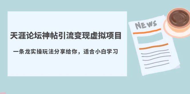 【副业项目5830期】天涯论坛神帖引流变现虚拟项目，一条龙实操玩法分享给你（教程+资源）-奇才轻创