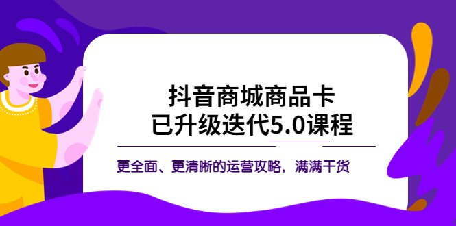 【副业项目5846期】抖音商城商品卡·已升级迭代5.0课程：更全面、更清晰的运营攻略，满满干货-奇才轻创