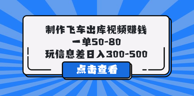 【副业项目5838期】制作飞车出库视频赚钱，一单50-80，玩信息差日入300-500-奇才轻创