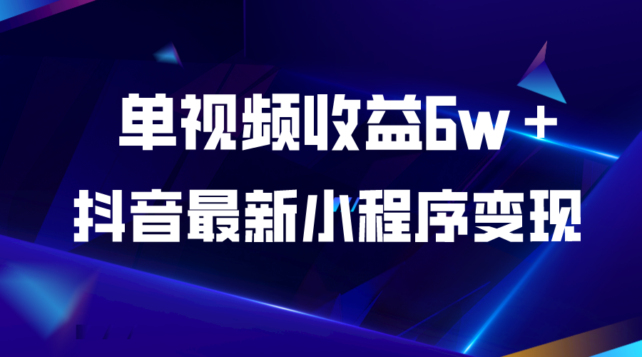 【副业项目5767期】抖音最新小程序变现项目，单视频收益6w＋-奇才轻创