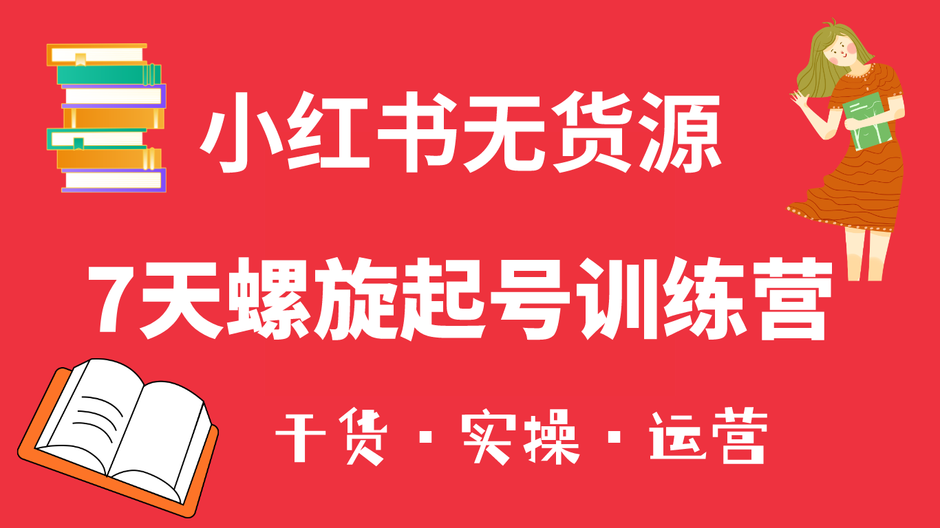 【副业项目6200期】小红书7天螺旋起号训练营，小白也能轻松起店（干货+实操+运营）-奇才轻创