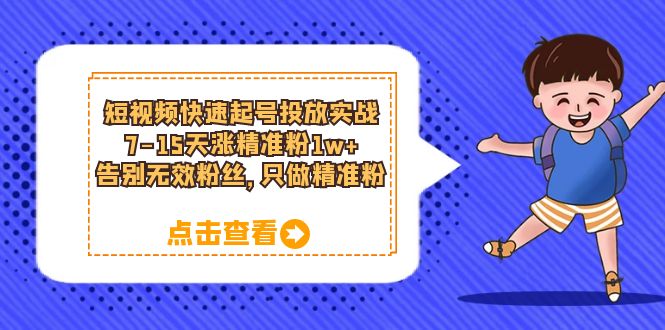 【副业项目6221期】短视频快速起号·投放实战：7-15天涨精准粉1w+，告别无效粉丝，只做精准粉-奇才轻创