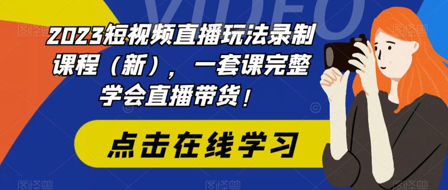 【副业项目6293期】2023短视频直播玩法录制课程（新），一套课完整学会直播带货！-奇才轻创