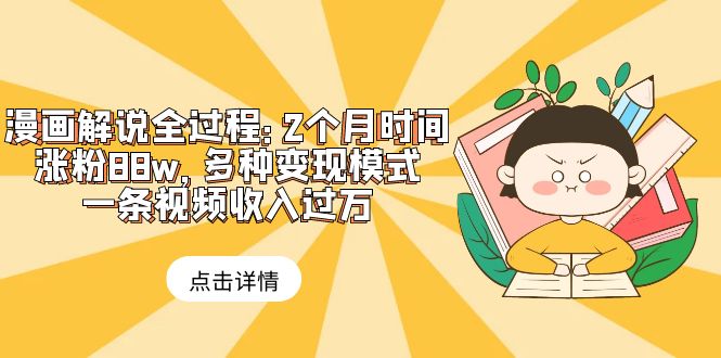 【副业项目6176期】漫画解说全过程：2个月时间涨粉88w，多种变现模式，一条视频收入过万-奇才轻创