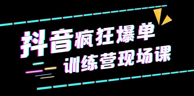 【副业项目6295期】抖音短视频疯狂-爆单训练营现场课（新）直播带货+实战案例-奇才轻创