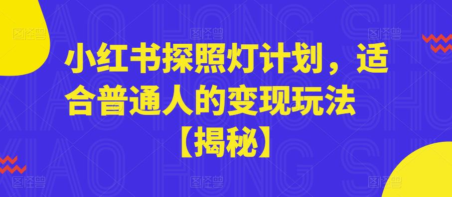 【副业项目6180期】小红书探照灯计划，适合普通人的变现玩法【揭秘】-奇才轻创