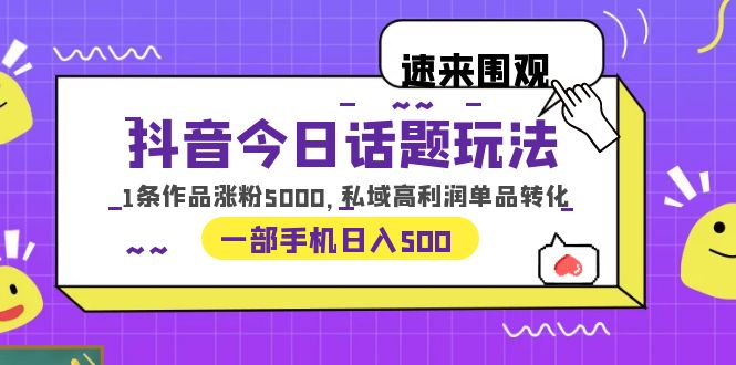 【副业项目6337期】抖音今日话题玩法，1条作品涨粉5000，私域高利润单品转化 一部手机日入500-奇才轻创