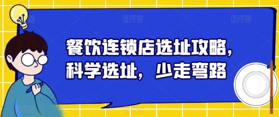 【副业项目6129期】餐饮连锁店选址攻略，科学选址，少走弯路-奇才轻创