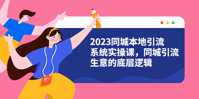 【副业项目6155期】2023同城本地引流系统实操课，同城引流生意的底层逻辑（31节视频课）-奇才轻创