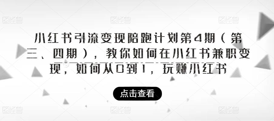 【副业项目6164期】小红书引流变现陪跑计划|第4期（第三、四期），教你如何在小红书兼职变现，如何从0到1，玩赚小红书-奇才轻创