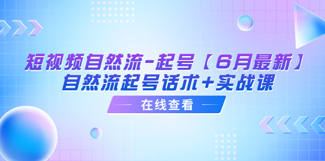 【副业项目6257期】短视频自然流-起号【6月最新】​自然流起号话术+实战课-奇才轻创