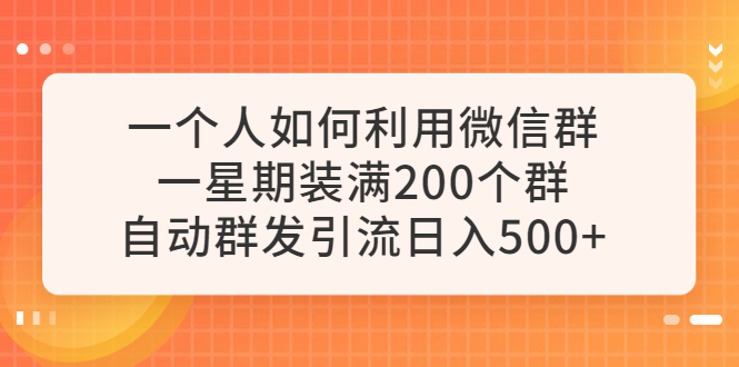 【副业项目6265期】一个人如何利用微信群自动群发引流，一星期装满200个群，日入500+-奇才轻创