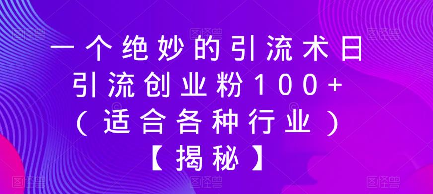 【副业项目6269期】一个绝妙的引流术日引流创业粉100+（适合各种行业）【揭秘】-奇才轻创