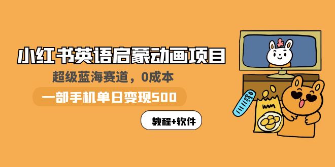 【副业项目6004期】小红书英语启蒙动画项目：蓝海赛道 0成本，一部手机日入500+（教程+资源）-奇才轻创