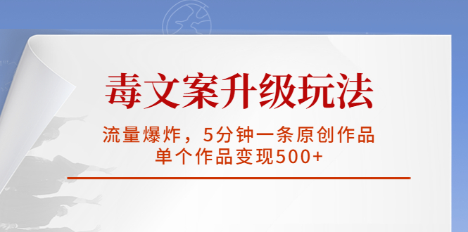 【副业项目5996期】毒文案升级玩法，流量爆炸，5分钟一条原创作品，单个作品变现500+-奇才轻创