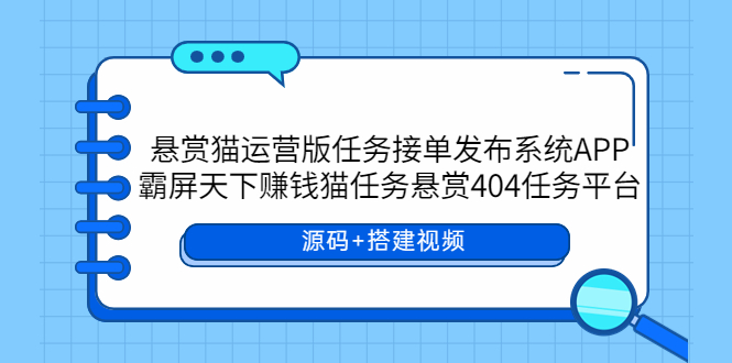 【副业项目6014期】悬赏猫运营版任务接单发布系统APP+霸屏天下赚钱猫任务悬赏404任务平台-奇才轻创