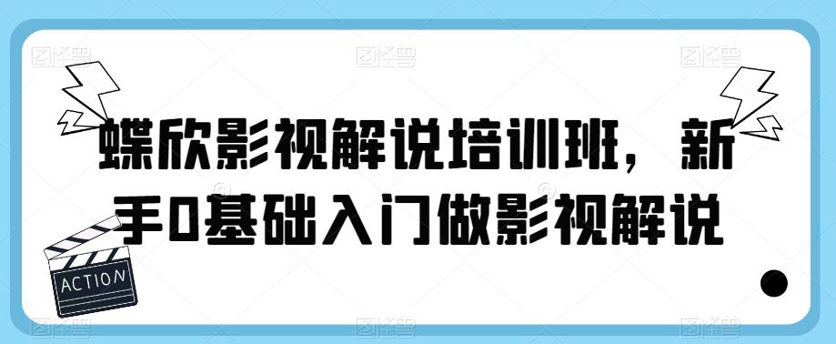 【副业项目6090期】蝶欣影视解说培训班，新手0基础入门做影视解说-奇才轻创