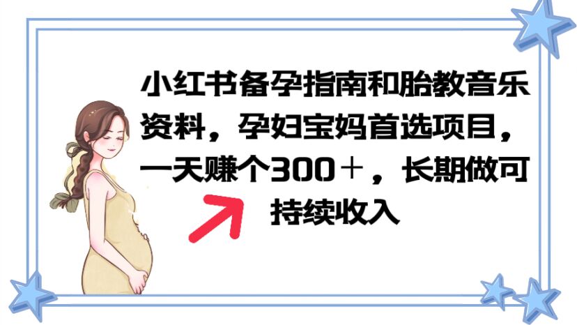 【副业项目6137期】小红书备孕指南和胎教音乐资料 孕妇宝妈首选项目 一天赚个300＋长期可做-奇才轻创