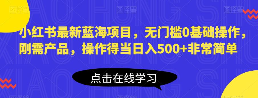 【副业项目6611期】小红书最新蓝海项目，无门槛0基础操作，刚需产品，操作得当日入500+非常简单-奇才轻创