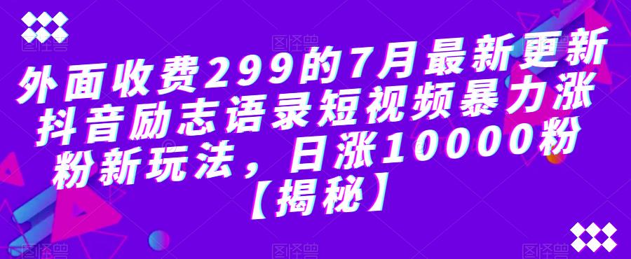 【副业项目6754期】外面收费299的7月最新更新抖音励志语录短视频暴力涨粉新玩法，日涨10000粉【揭秘】-奇才轻创