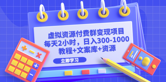 【副业项目6671期】虚拟资源付费群变现项目：每天2小时，日入300-1000+（教程+文案库+资源）-奇才轻创