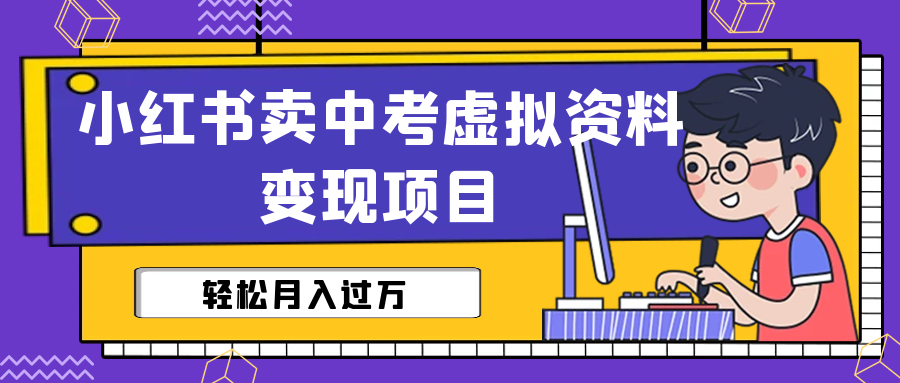 【副业项目6672期】小红书卖中考虚拟资料变现分享课：轻松月入过万（视频+配套资料）-奇才轻创