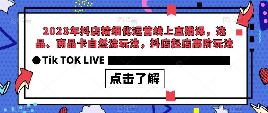 【副业项目6677期】2023年抖店精细化运营线上直播课，选品、商品卡自然流玩法，抖店起店高阶玩法-奇才轻创