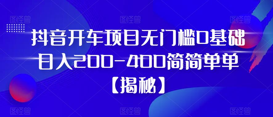 【副业项目6371期】抖音开车项目，无门槛0基础日入200-400简简单单【揭秘】-奇才轻创