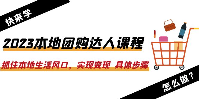 【副业项目6382期】2023本地团购达人课程：抓住本地生活风口，实现变现 具体步骤（22节课）-奇才轻创